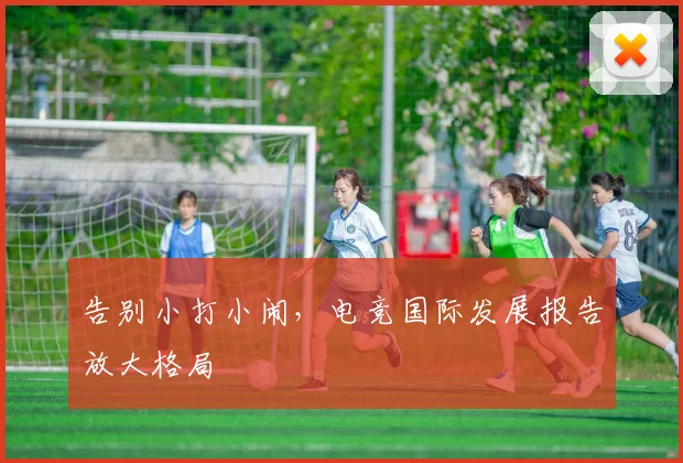 告别小打小闹，电竞国际发展报告放大格局
